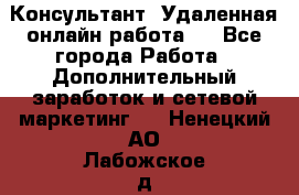 Консультант. Удаленная онлайн работа.  - Все города Работа » Дополнительный заработок и сетевой маркетинг   . Ненецкий АО,Лабожское д.